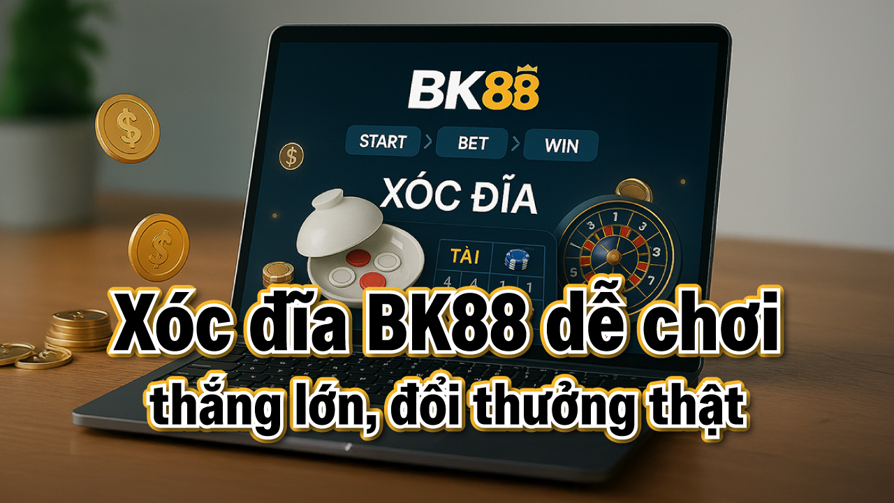 Hướng dẫn chơi xóc đĩa ăn tiền thật tại BK88